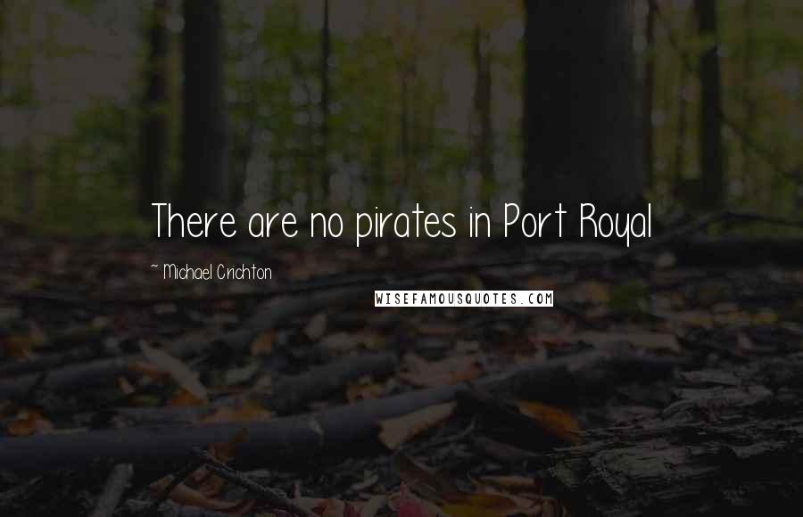 Michael Crichton Quotes: There are no pirates in Port Royal