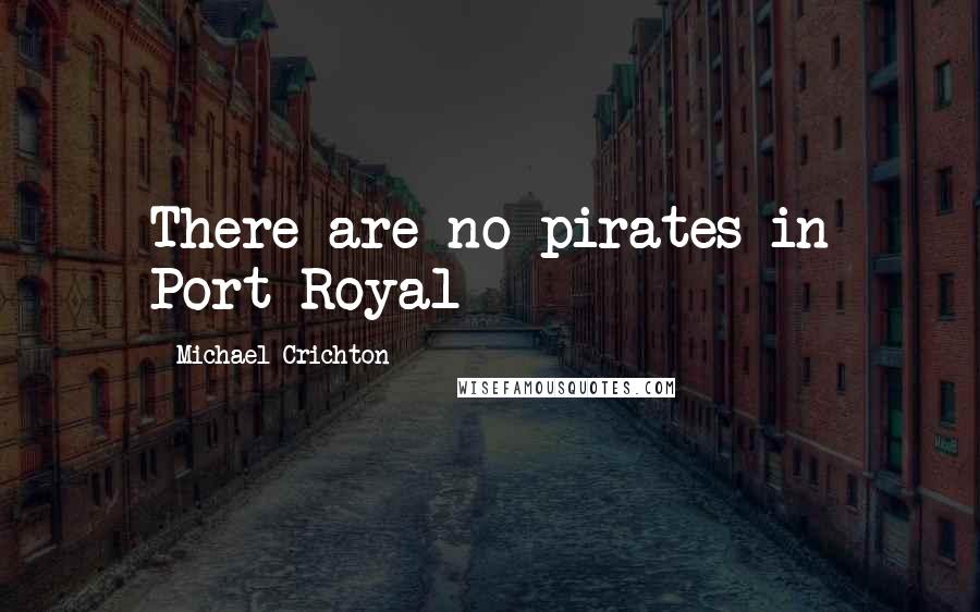 Michael Crichton Quotes: There are no pirates in Port Royal