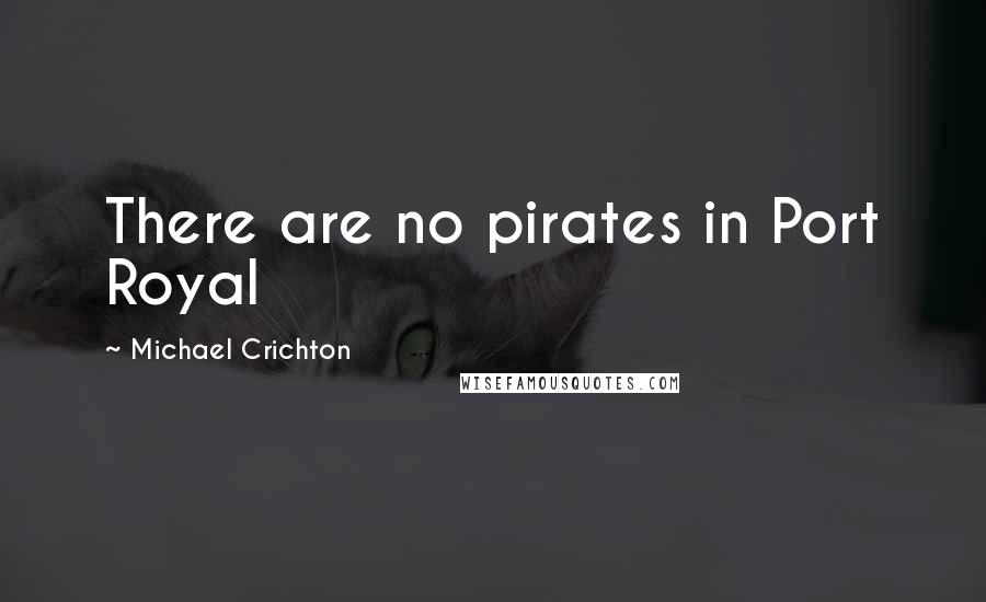 Michael Crichton Quotes: There are no pirates in Port Royal