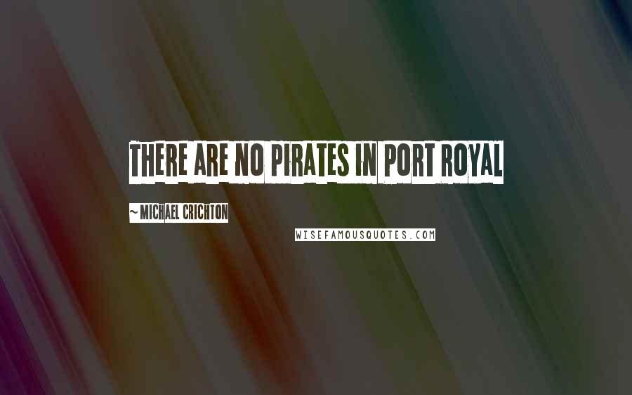 Michael Crichton Quotes: There are no pirates in Port Royal