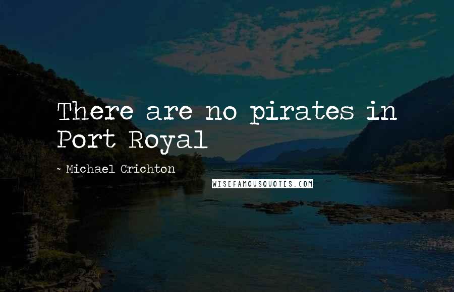 Michael Crichton Quotes: There are no pirates in Port Royal