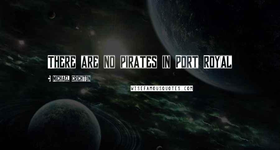 Michael Crichton Quotes: There are no pirates in Port Royal