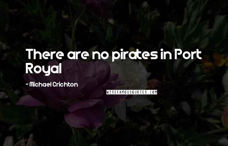 Michael Crichton Quotes: There are no pirates in Port Royal