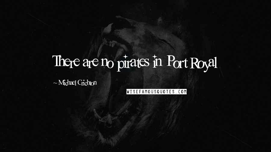 Michael Crichton Quotes: There are no pirates in Port Royal