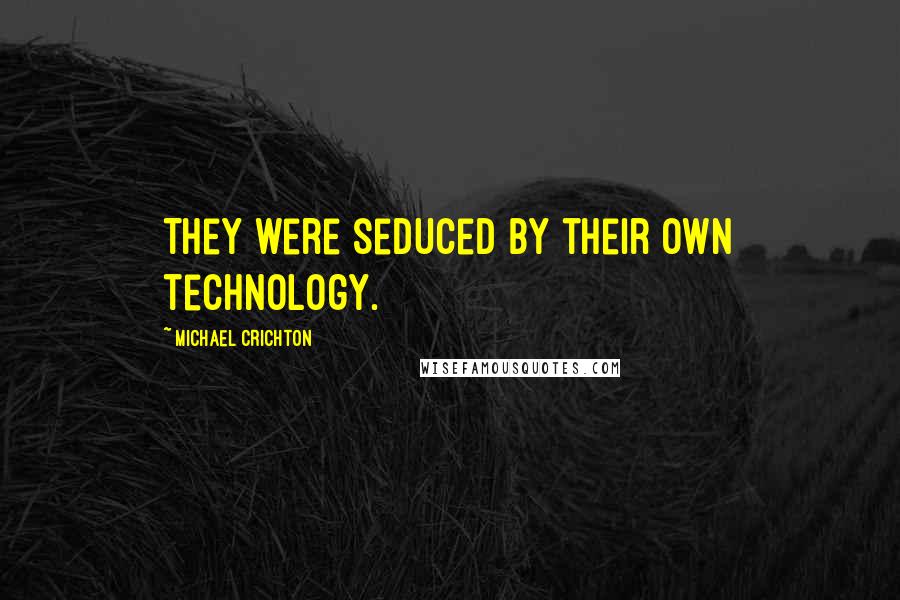 Michael Crichton Quotes: They were seduced by their own technology.