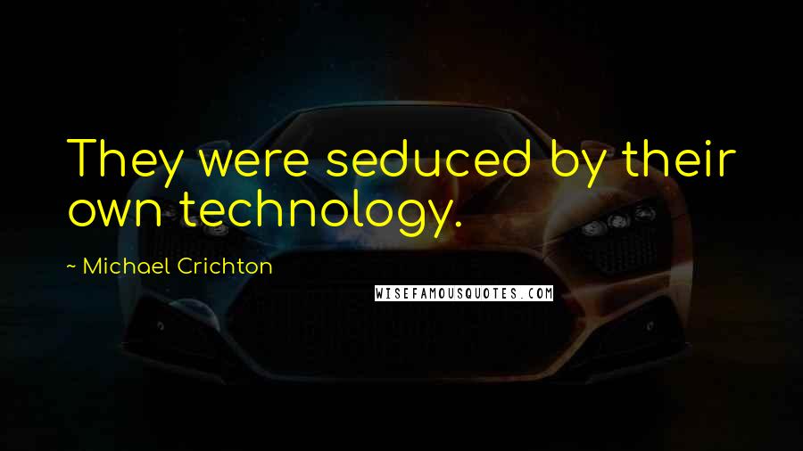 Michael Crichton Quotes: They were seduced by their own technology.