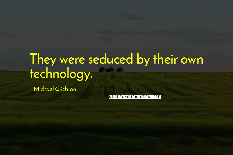 Michael Crichton Quotes: They were seduced by their own technology.