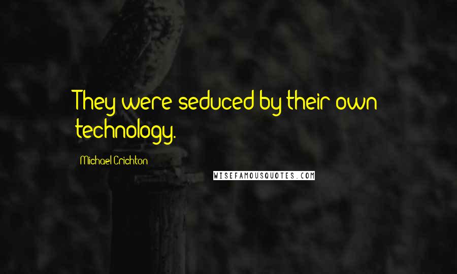 Michael Crichton Quotes: They were seduced by their own technology.