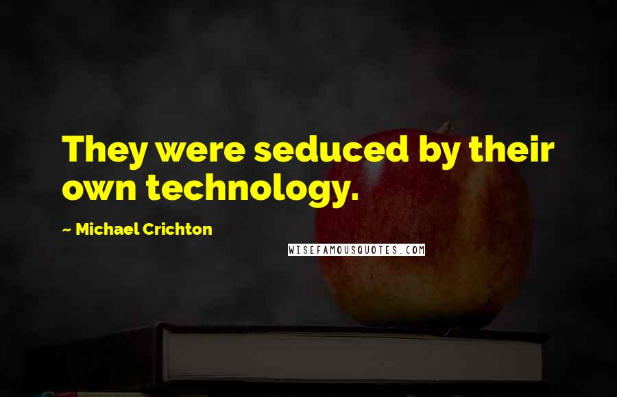 Michael Crichton Quotes: They were seduced by their own technology.