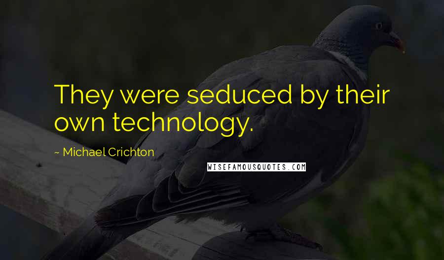 Michael Crichton Quotes: They were seduced by their own technology.