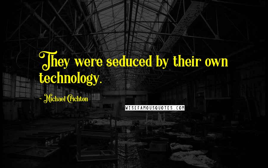 Michael Crichton Quotes: They were seduced by their own technology.