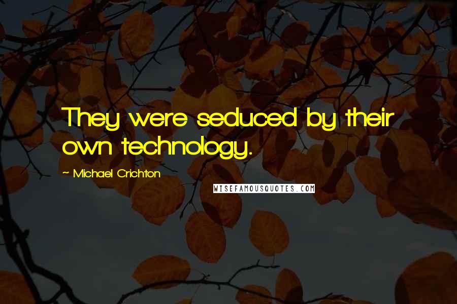 Michael Crichton Quotes: They were seduced by their own technology.