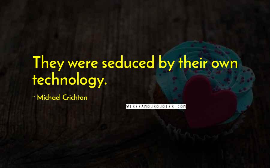 Michael Crichton Quotes: They were seduced by their own technology.