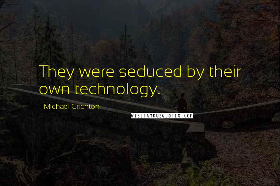 Michael Crichton Quotes: They were seduced by their own technology.