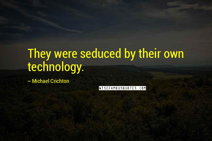 Michael Crichton Quotes: They were seduced by their own technology.