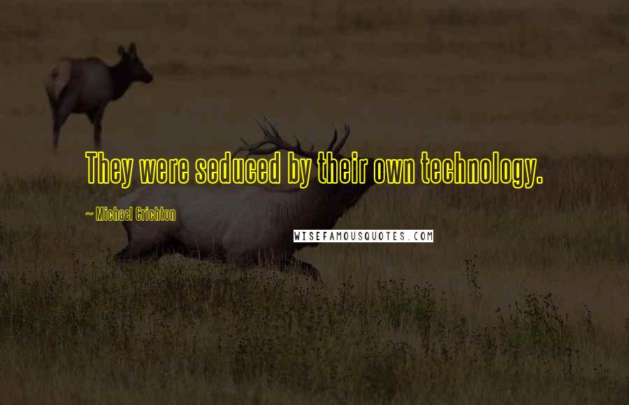 Michael Crichton Quotes: They were seduced by their own technology.