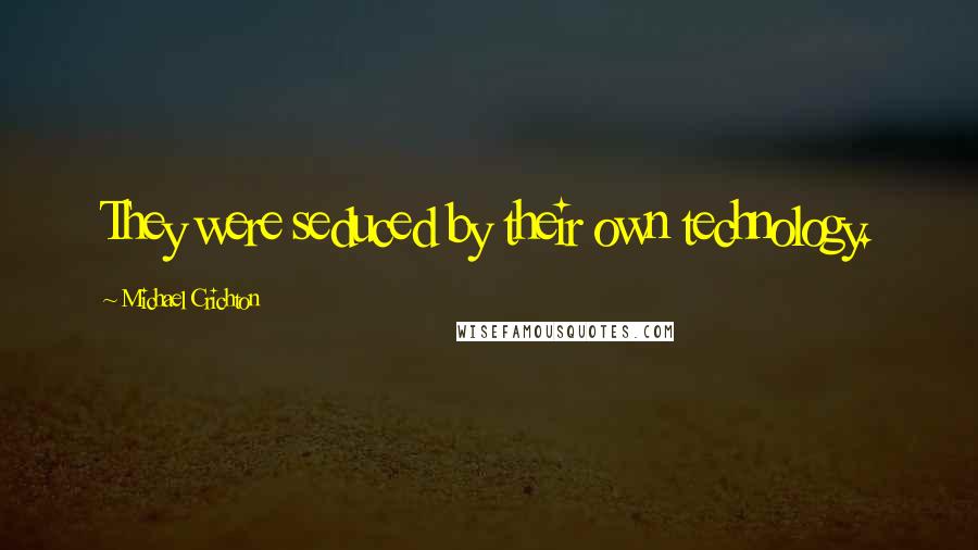 Michael Crichton Quotes: They were seduced by their own technology.