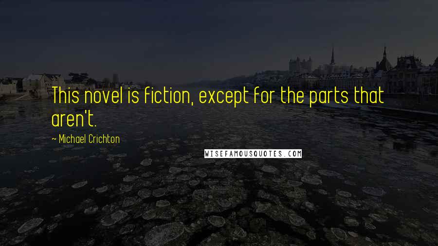 Michael Crichton Quotes: This novel is fiction, except for the parts that aren't.