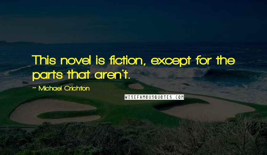 Michael Crichton Quotes: This novel is fiction, except for the parts that aren't.