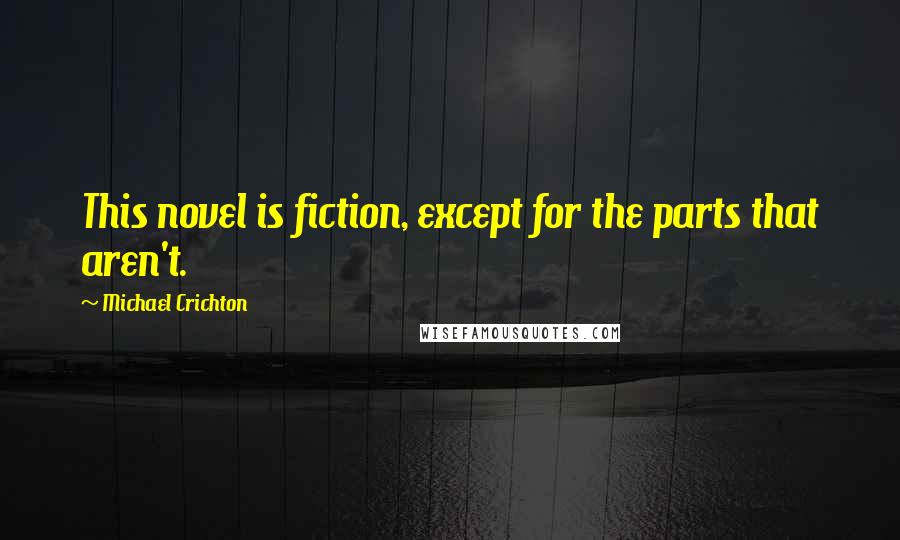 Michael Crichton Quotes: This novel is fiction, except for the parts that aren't.