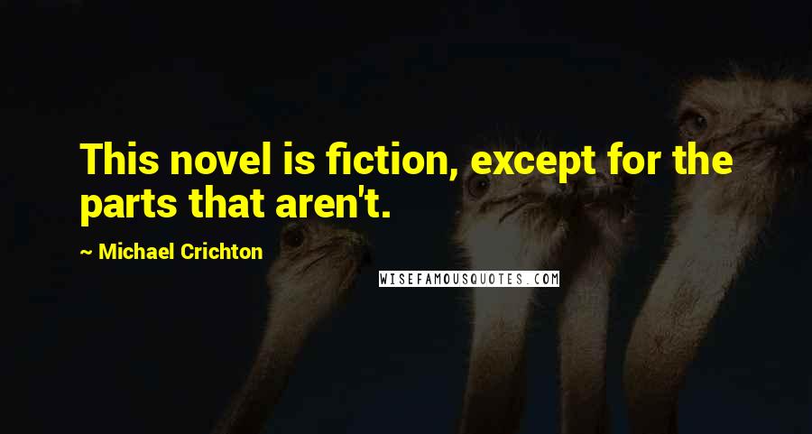 Michael Crichton Quotes: This novel is fiction, except for the parts that aren't.
