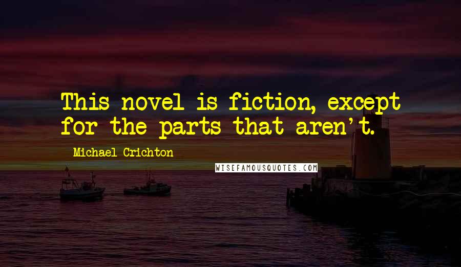 Michael Crichton Quotes: This novel is fiction, except for the parts that aren't.