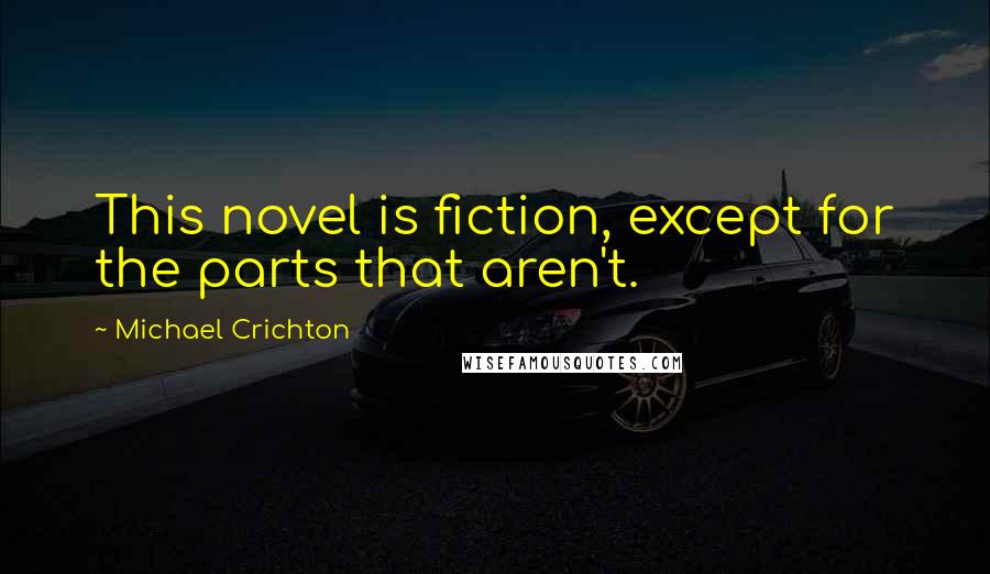 Michael Crichton Quotes: This novel is fiction, except for the parts that aren't.
