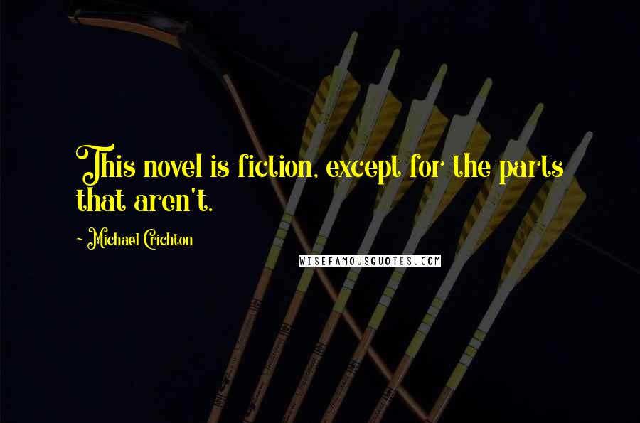 Michael Crichton Quotes: This novel is fiction, except for the parts that aren't.