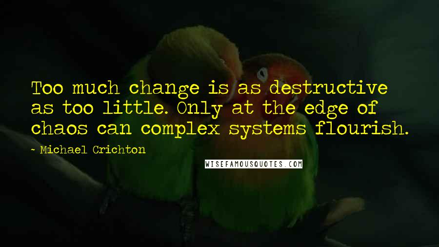 Michael Crichton Quotes: Too much change is as destructive as too little. Only at the edge of chaos can complex systems flourish.