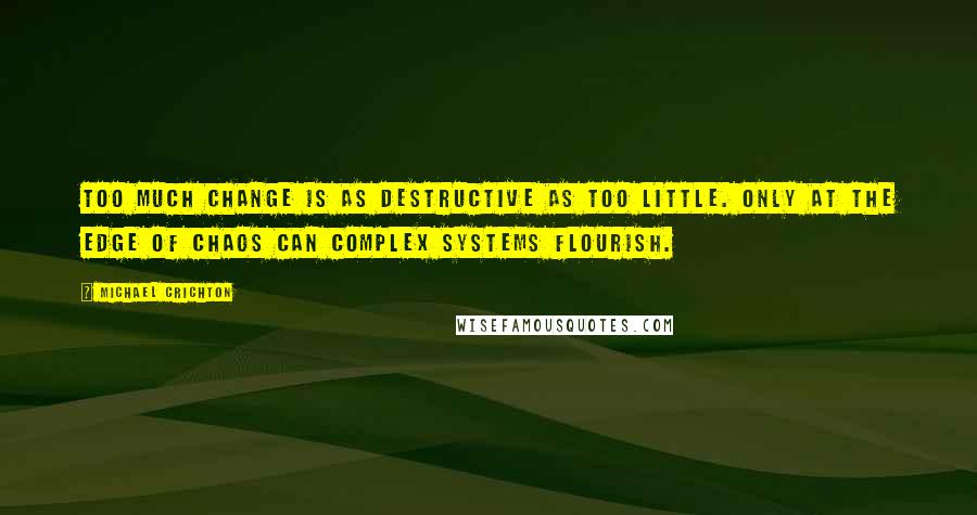 Michael Crichton Quotes: Too much change is as destructive as too little. Only at the edge of chaos can complex systems flourish.