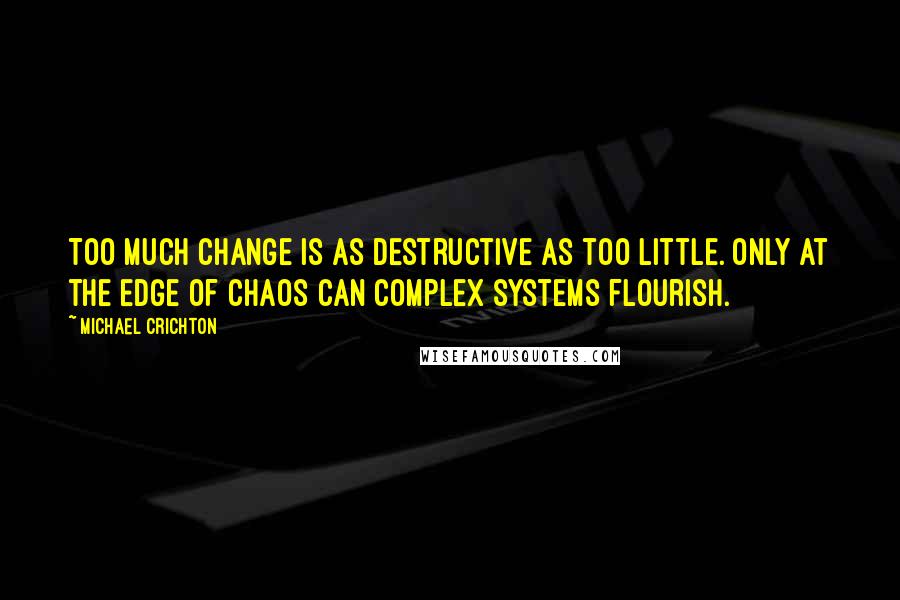 Michael Crichton Quotes: Too much change is as destructive as too little. Only at the edge of chaos can complex systems flourish.