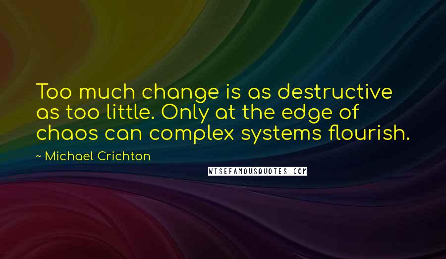 Michael Crichton Quotes: Too much change is as destructive as too little. Only at the edge of chaos can complex systems flourish.