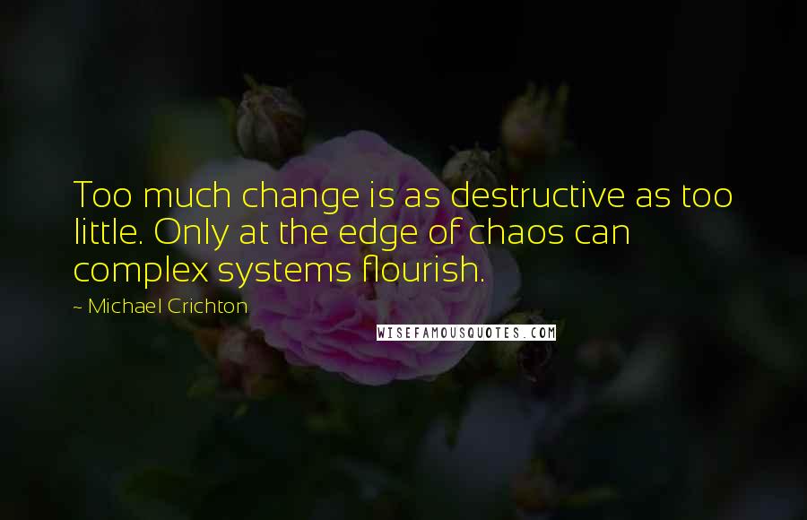 Michael Crichton Quotes: Too much change is as destructive as too little. Only at the edge of chaos can complex systems flourish.