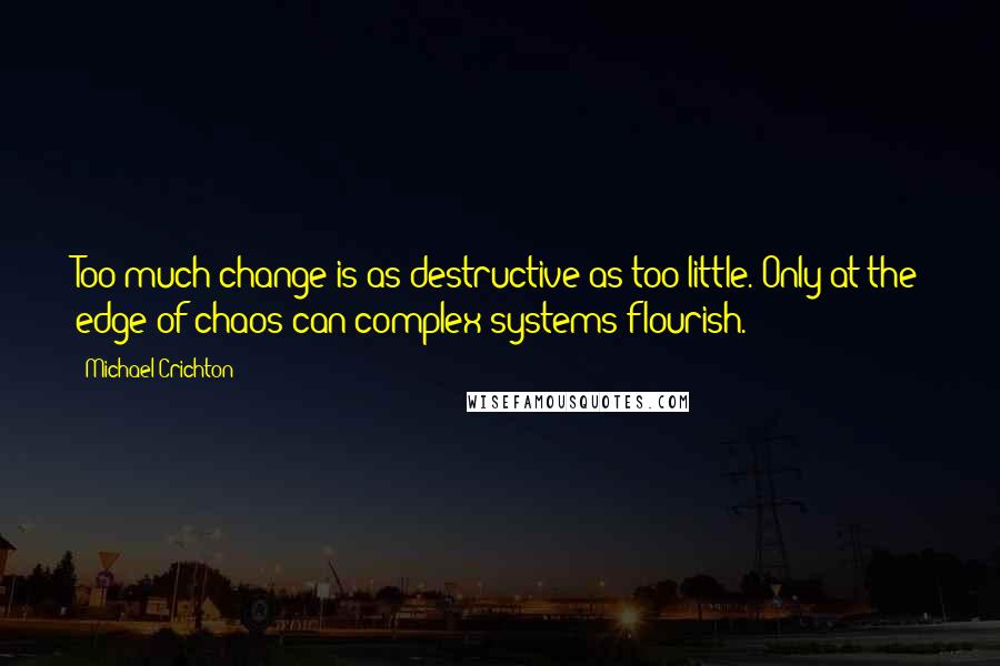 Michael Crichton Quotes: Too much change is as destructive as too little. Only at the edge of chaos can complex systems flourish.