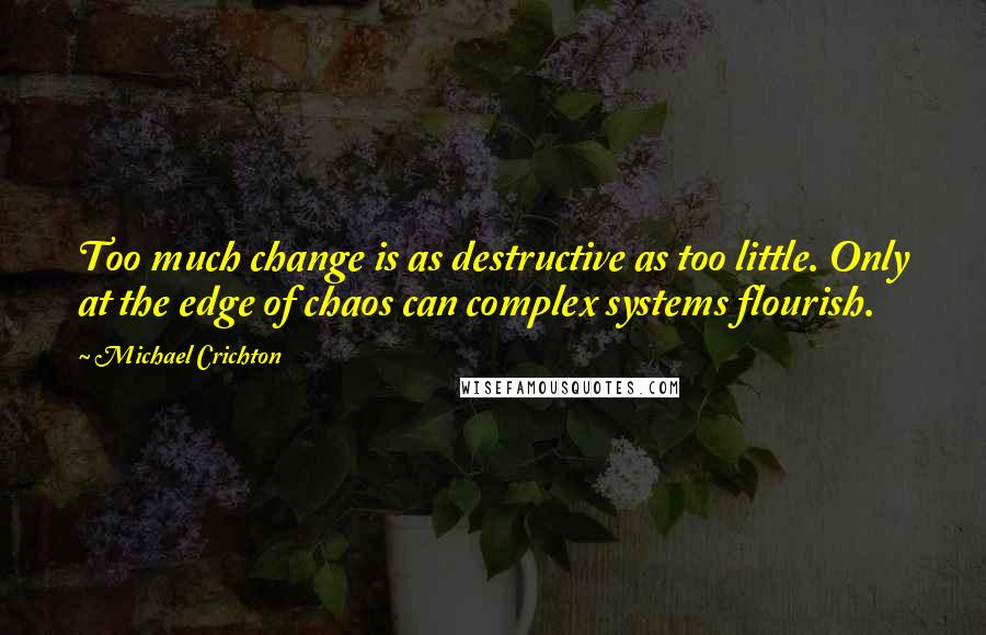 Michael Crichton Quotes: Too much change is as destructive as too little. Only at the edge of chaos can complex systems flourish.