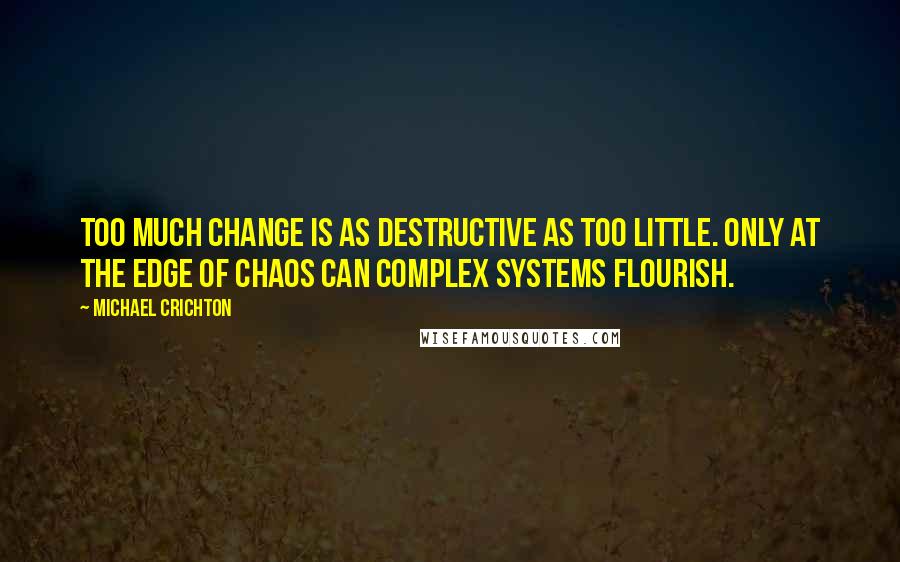 Michael Crichton Quotes: Too much change is as destructive as too little. Only at the edge of chaos can complex systems flourish.