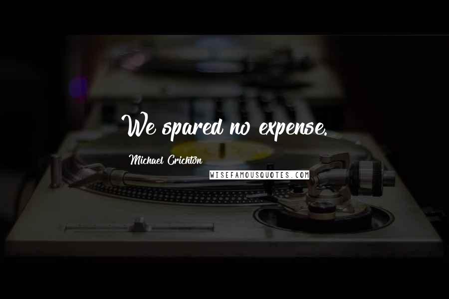 Michael Crichton Quotes: We spared no expense.