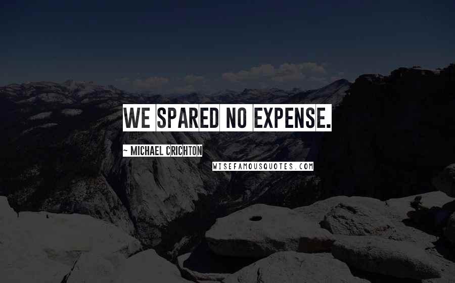 Michael Crichton Quotes: We spared no expense.