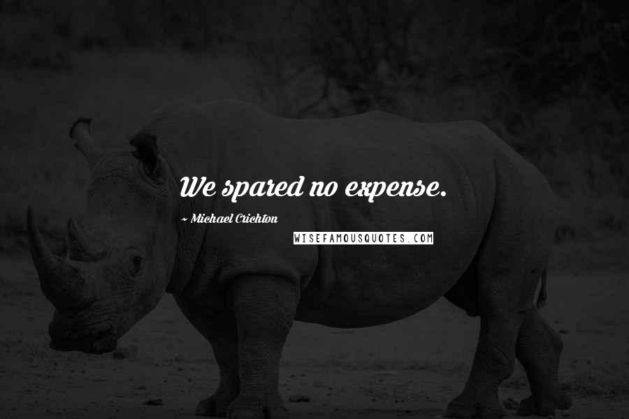 Michael Crichton Quotes: We spared no expense.