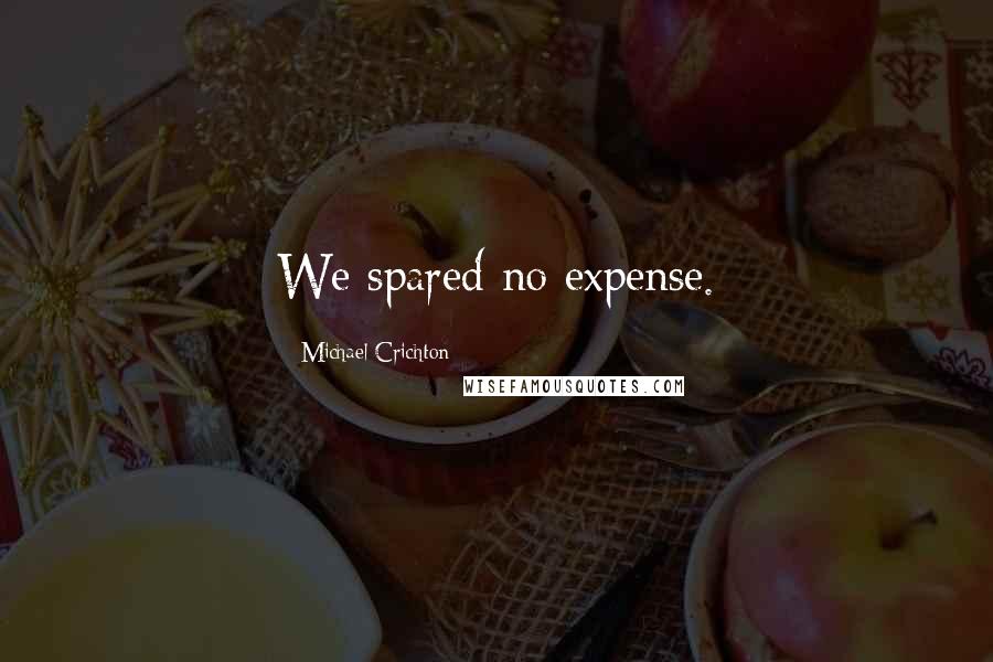 Michael Crichton Quotes: We spared no expense.