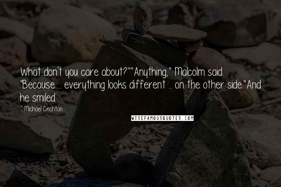 Michael Crichton Quotes: What don't you care about?""Anything," Malcolm said. "Because ... everything looks different ... on the other side."And he smiled.