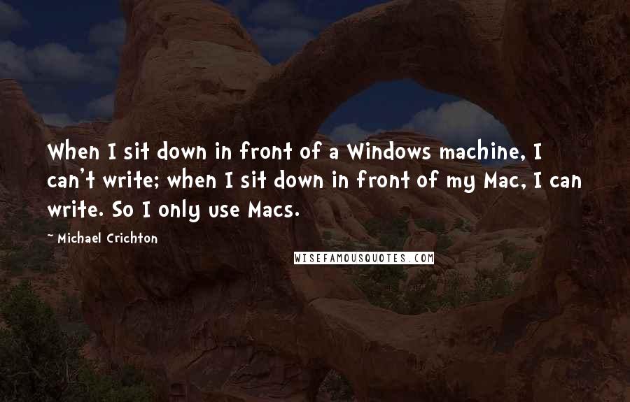 Michael Crichton Quotes: When I sit down in front of a Windows machine, I can't write; when I sit down in front of my Mac, I can write. So I only use Macs.