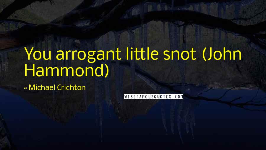 Michael Crichton Quotes: You arrogant little snot (John Hammond)