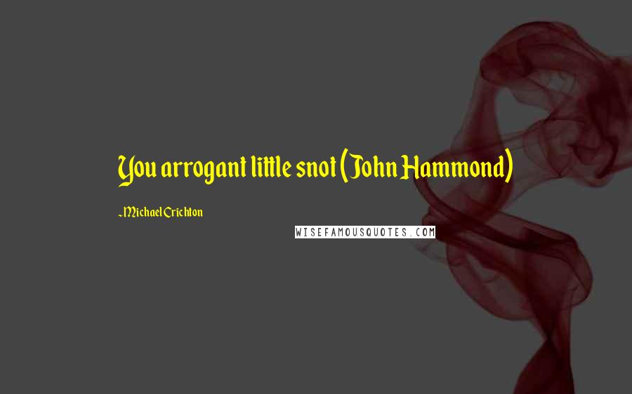 Michael Crichton Quotes: You arrogant little snot (John Hammond)