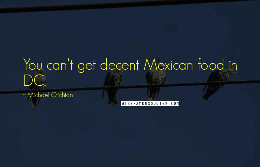 Michael Crichton Quotes: You can't get decent Mexican food in DC.