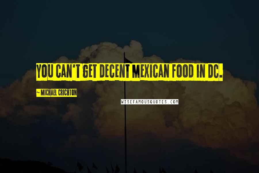 Michael Crichton Quotes: You can't get decent Mexican food in DC.