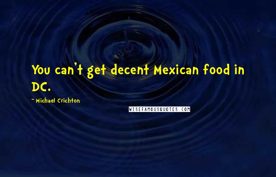 Michael Crichton Quotes: You can't get decent Mexican food in DC.