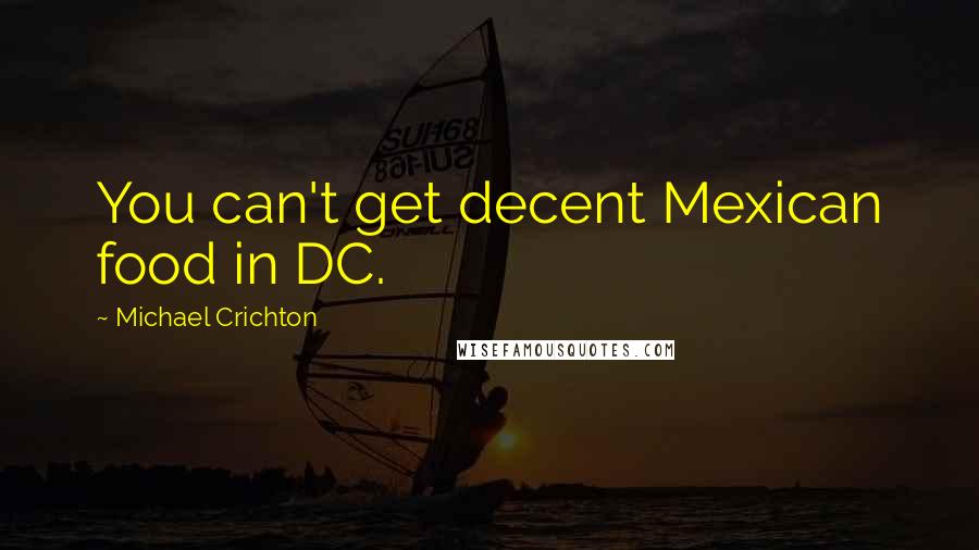 Michael Crichton Quotes: You can't get decent Mexican food in DC.