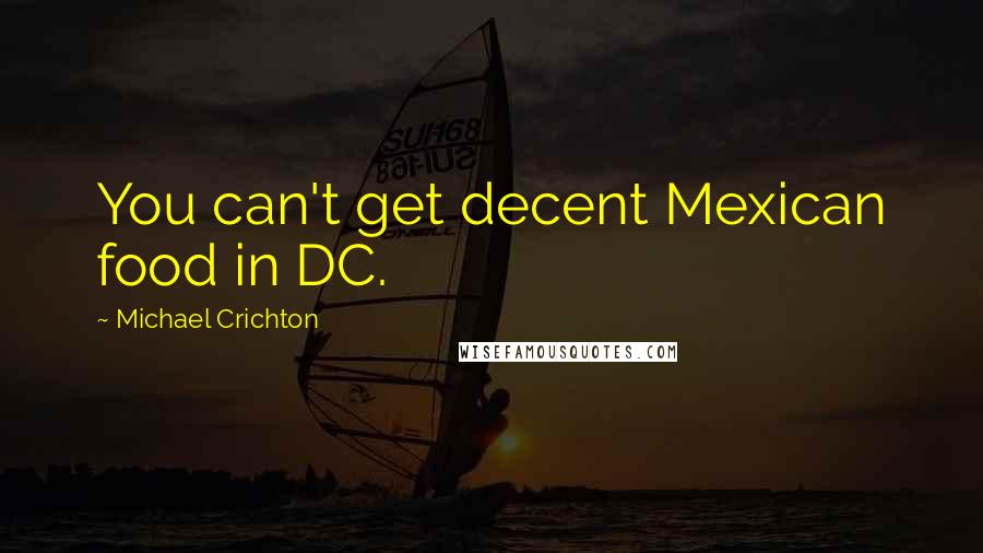 Michael Crichton Quotes: You can't get decent Mexican food in DC.