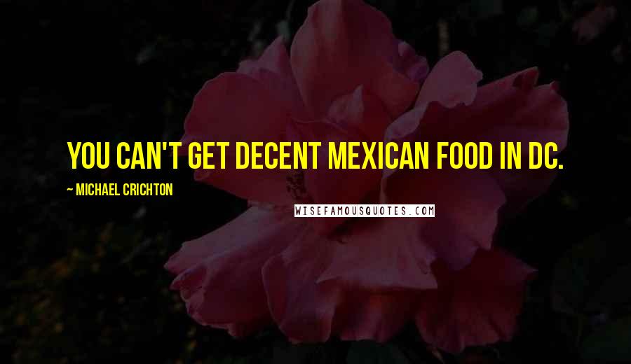 Michael Crichton Quotes: You can't get decent Mexican food in DC.